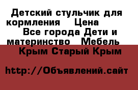 Детский стульчик для кормления  › Цена ­ 2 500 - Все города Дети и материнство » Мебель   . Крым,Старый Крым